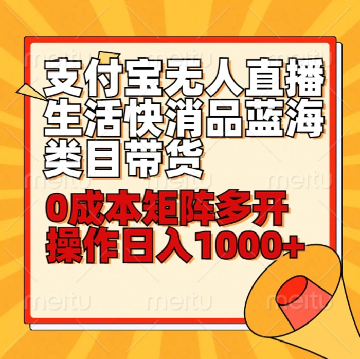 小白30分钟学会支付宝无人直播生活快消品蓝海类目带货，0成本矩阵多开操作日1000+收入 - 副业心选-副业心选