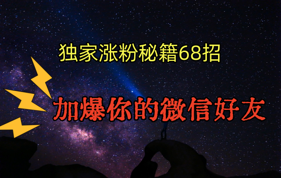 独家引流秘籍68招，深藏多年的压箱底，效果惊人，加爆你的微信好友！ - 副业心选-副业心选