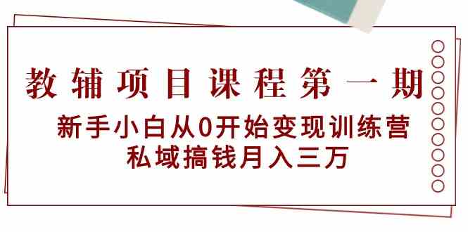 教辅项目课程第一期：新手小白从0开始变现训练营 私域搞钱月入三万 - 副业心选-副业心选