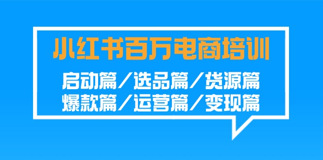 小红书百万电商培训班：启动篇/选品篇/货源篇/爆款篇/运营篇/变现篇 - 副业心选-副业心选