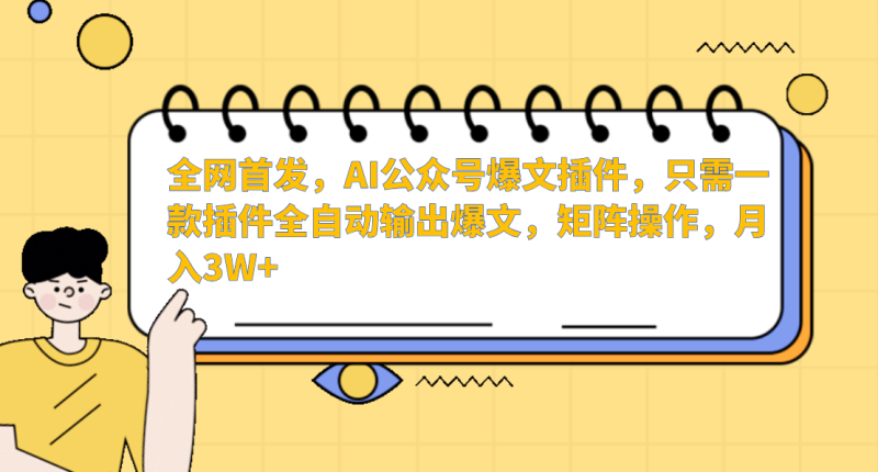 AI公众号爆文插件，只需一款插件全自动输出爆文，矩阵操作，月入3W+-副业心选