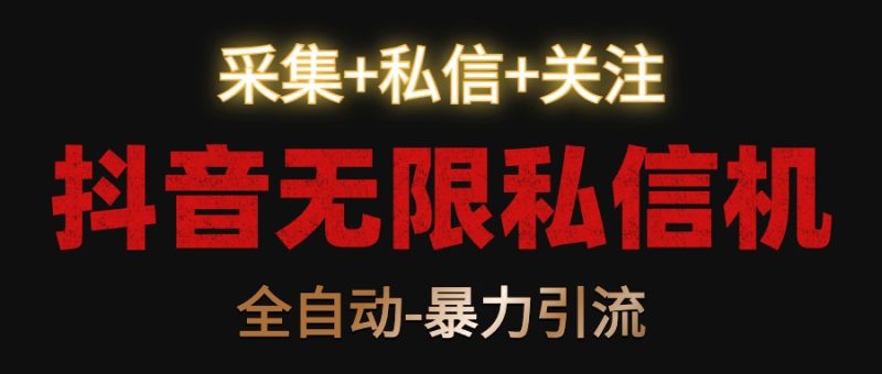 抖音无限私信机！采集+私信+关注，全自动暴力引流！-副业心选