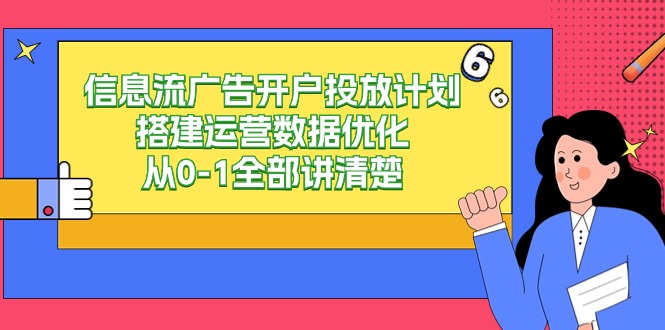 信息流广告开户投放计划搭建运营数据优化，从0-1全部讲清楚（20节课） - 副业心选-副业心选