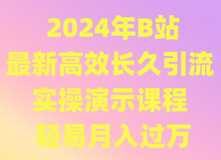 2024年B站最新高效长久引流法 实操演示课程 轻易月入过万-副业心选