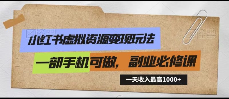 小红书虚拟资源变现玩法，一天最高收入1000+一部手机可做，新手必修课-副业心选