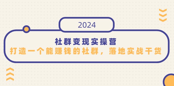 社群变现实操营，打造一个能赚钱的社群，落地实战干货，尤其适合知识变现-副业心选