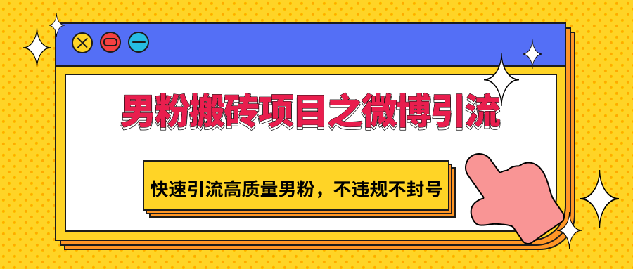男粉搬砖项目之微博引流，快速引流高质量男粉，不违规不封号 - 副业心选-副业心选