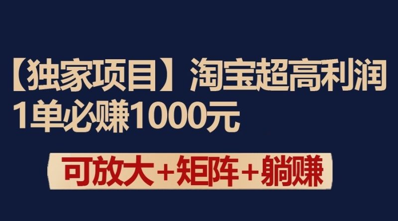独家淘宝超高利润项目：1单必赚1000元，可放大可矩阵操作-副业心选