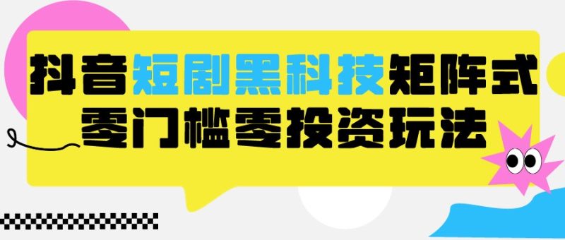 2024抖音短剧全新黑科技矩阵式玩法，保姆级实战教学，项目零门槛可分裂全自动养号-副业心选
