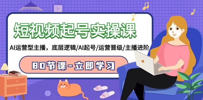 短视频起号实操课，AI运营型主播，底层逻辑/AI起号/运营晋级/主播进阶/80节课 - 副业心选-副业心选