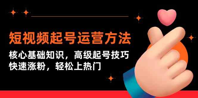 短视频起号运营方法：核心基础知识，高级起号技巧，快速涨粉，轻松上热门 - 副业心选-副业心选