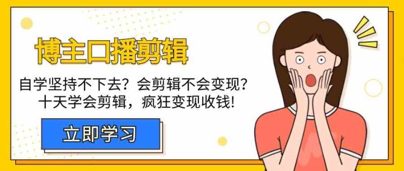 博主口播剪辑课，十天学会视频剪辑，解决变现问题疯狂收钱！-副业心选