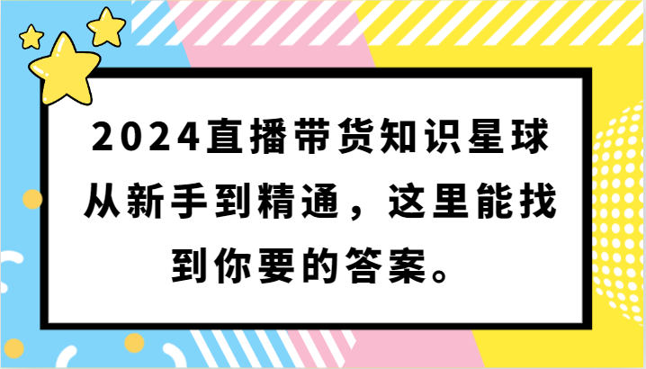 2024直播带货知识星球，从新手到精通，这里能找到你要的答案。 - 副业心选-副业心选