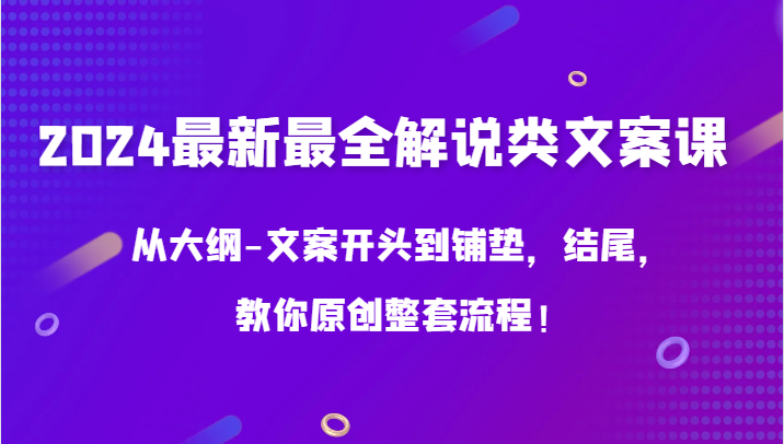 2024最新最全解说类文案课，从大纲-文案开头到铺垫，结尾，教你原创整套流程！ - 副业心选-副业心选