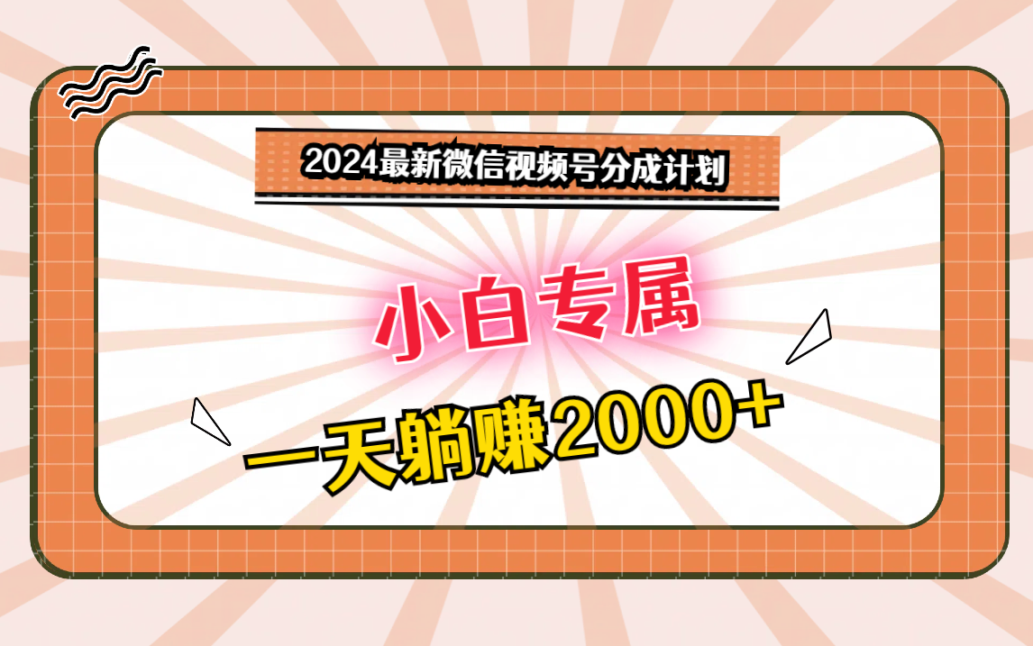 2024最新微信视频号分成计划，对新人友好，一天躺赚2000+ - 副业心选-副业心选