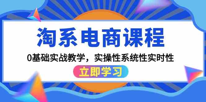 淘系电商课程，0基础实战教学，实操性系统性实时性（15节课） - 副业心选-副业心选