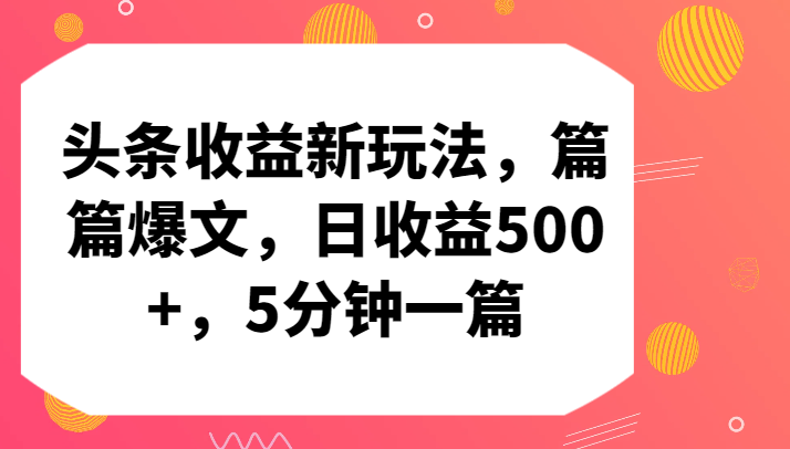 头条收益新玩法，篇篇爆文，日收益500+，5分钟一篇 - 副业心选-副业心选