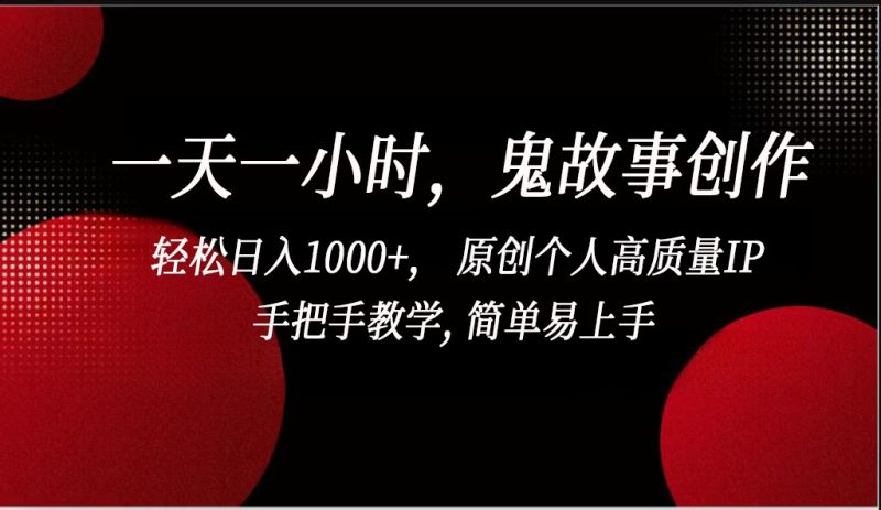 一天一小时鬼故事创作， 轻松日入1000+， 原创个人高质量IP，简单易上手-副业心选