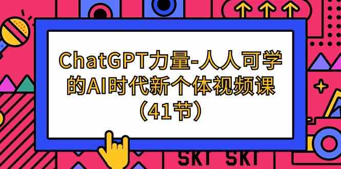 ChatGPT力量-人人可学的AI时代新个体视频课（41节）-副业心选