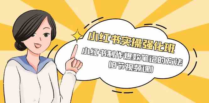 小红书实操强化班，小红书制作爆款笔记的方法（8节视频课） - 副业心选-副业心选