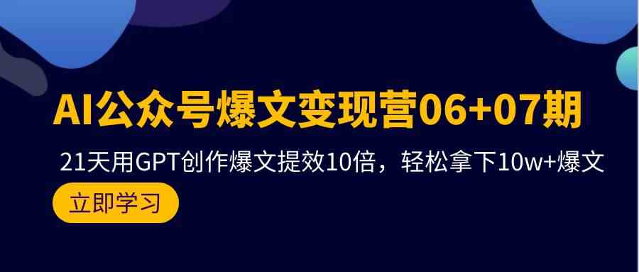 AI公众号爆文变现营07期，用GPT创作爆文提效10倍，轻松拿下10w+爆文 - 副业心选-副业心选