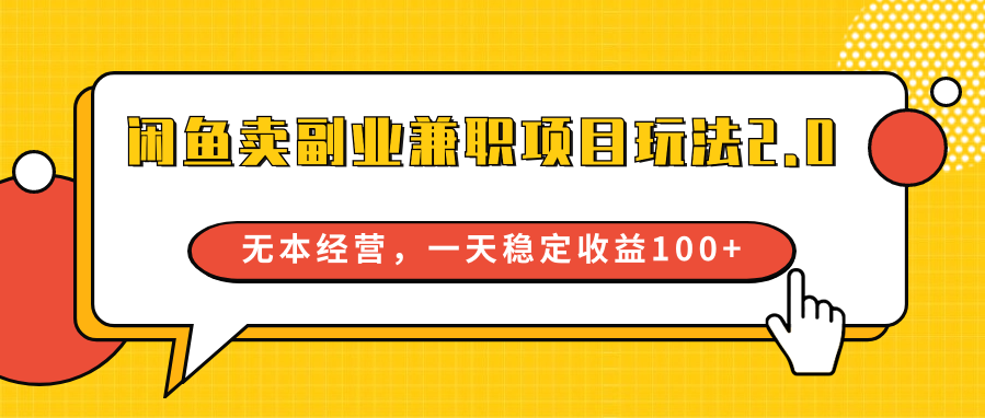 闲鱼卖副业兼职项目玩法2.0，无本经营，一天稳定收益100+ - 副业心选-副业心选