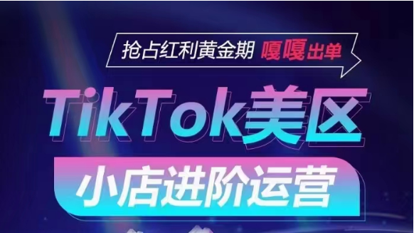 TikTok Shop美区小店进阶运营，快速掌握各流量渠道玩法，抢占红利黄金期，嘎嘎出单-副业心选