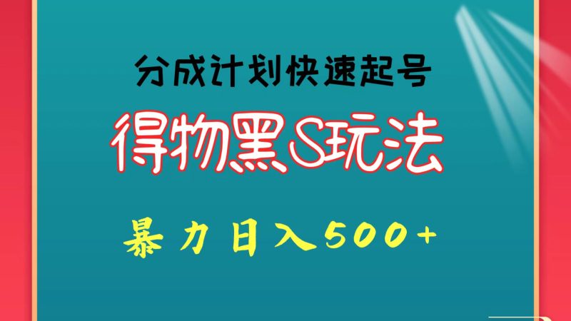 得物黑S玩法 分成计划起号迅速 暴力日入500+-副业心选