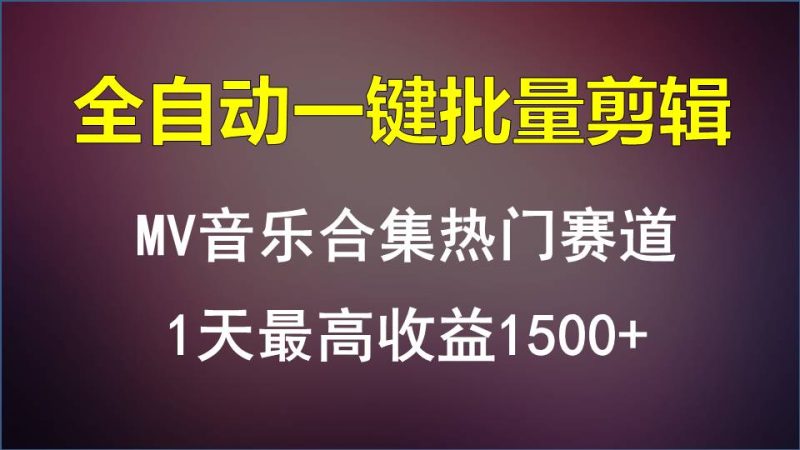 MV音乐合集热门赛道，全自动一键批量剪辑，1天最高收益1500+-副业心选