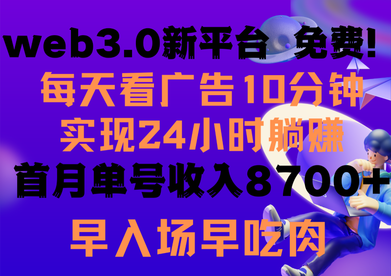 每天看6个广告，24小时无限翻倍躺赚，web3.0新平台！！免费玩！！早布局早收益-副业心选