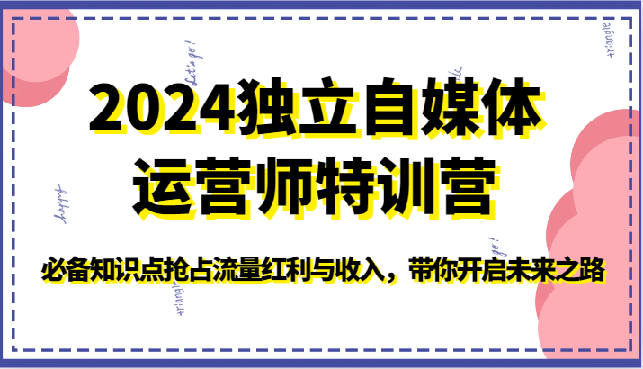 2024独立自媒体运营师特训营-必备知识点抢占流量红利与收入，带你开启未来之路 - 副业心选-副业心选
