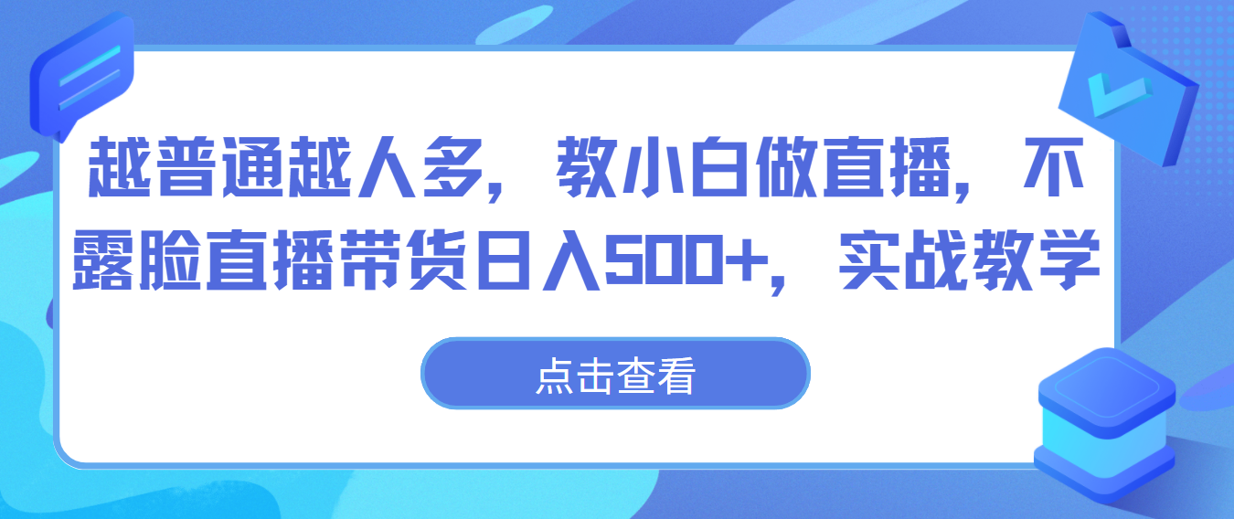 越普通越人多，教小白做直播，不露脸直播带货日入500+，实战教学 - 副业心选-副业心选