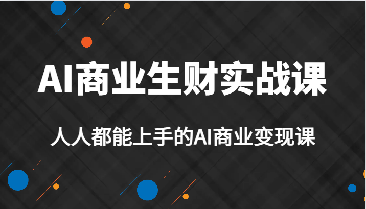 AI商业生财实战课，人人都能上手的AI商业变现课，AI创业必学。 - 副业心选-副业心选