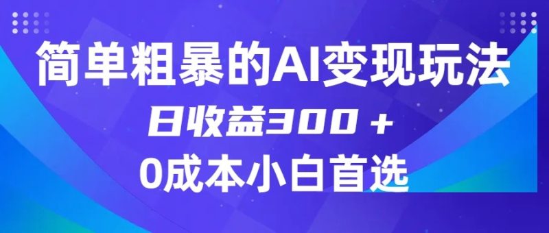 简单粗暴的AI变现玩法，日收益300＋，0门槛0成本，适合小白的副业项目-副业心选