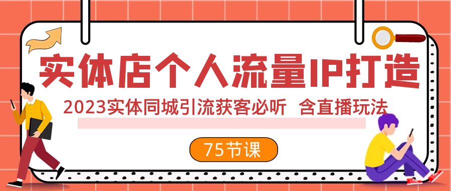 实体店个人流量IP打造 2023实体同城引流获客必听 含直播玩法（75节完整版） - 副业心选-副业心选
