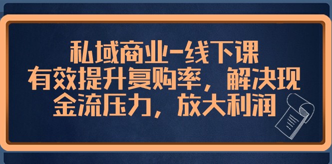 私域商业线下课，有效提升复购率，解决现金流压力，放大利润-副业心选