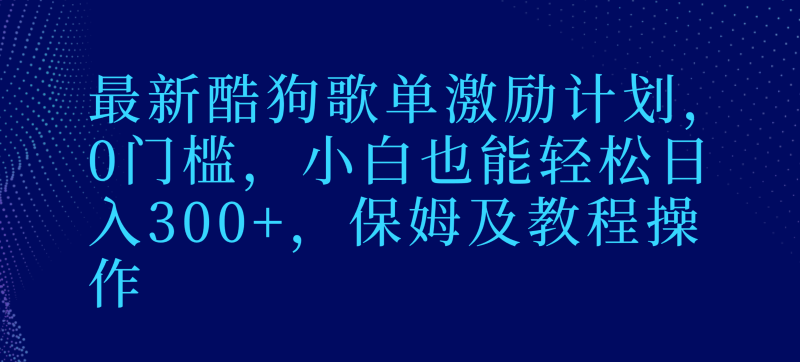 最新酷狗歌单激励计划，0门槛，小白也能轻松日入300+，保姆及教程操作-副业心选
