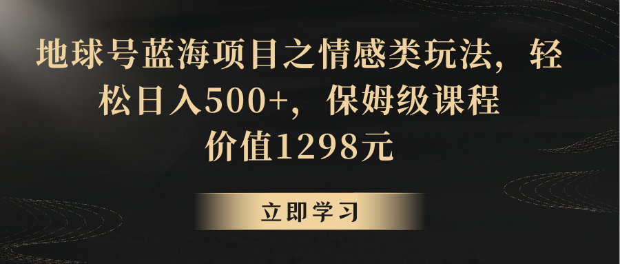 地球号蓝海项目之情感类玩法，轻松日入500+，保姆级教程 - 副业心选-副业心选