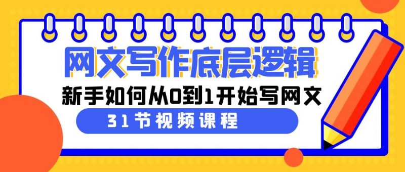 网文写作底层逻辑，新手如何从0到1开始写网文（31节课）-副业心选