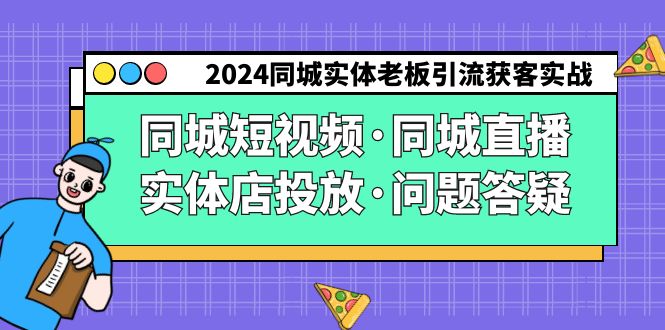 2024同城实体老板引流获客实操同城短视频·同城直播·实体店投放·问题答疑-副业心选