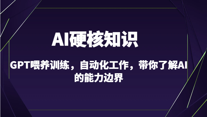 AI硬核知识-GPT喂养训练，自动化工作，带你了解AI的能力边界（10节课）-副业心选