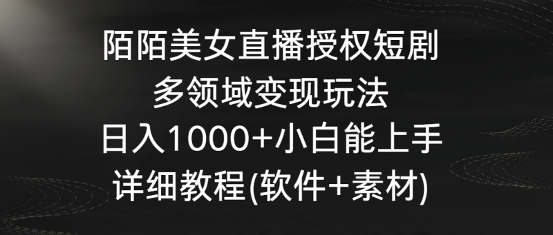 陌陌美女直播授权短剧，多领域变现玩法，日入1000+小白能上手，详细教程-副业心选