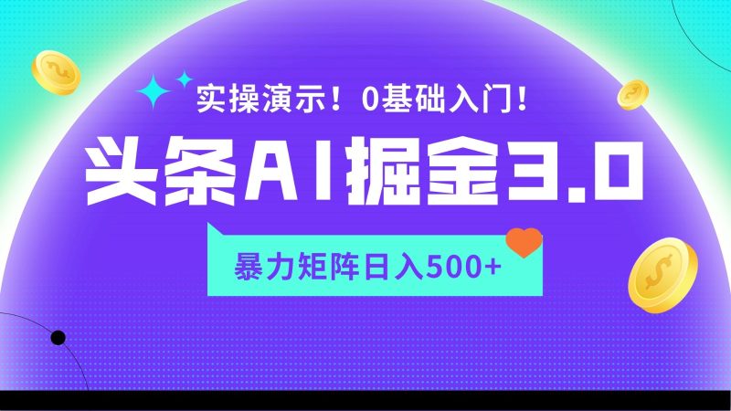 蓝海项目AI头条掘金3.0，矩阵玩法实操演示，轻松日入500+-副业心选