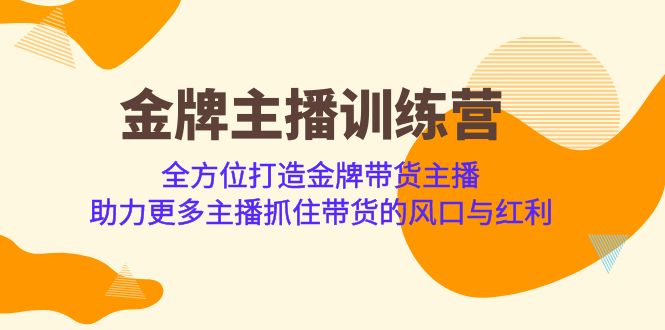 金牌主播·训练营，全方位打造金牌带货主播 助力更多主播抓住带货的风口-副业心选