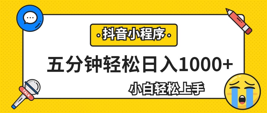 轻松日入1000+，抖音小程序最新思路，每天五分钟，适合0基础小白 - 副业心选-副业心选