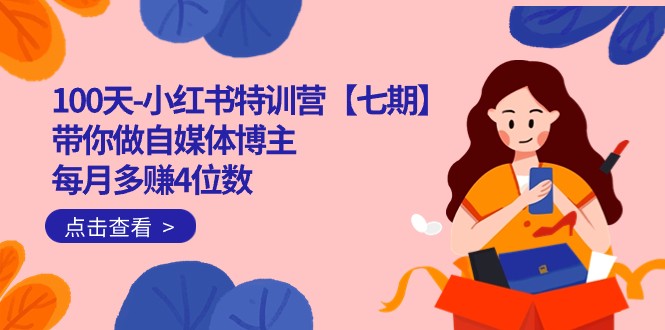 100天-小红书特训营【七期】带你做自媒体博主 每月多赚4位数 IP账号全指南-副业心选