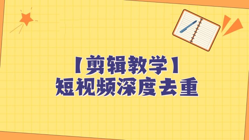 短视频搬运纯手动剪辑，深度去重轻松过原创【保姆级教程】-副业心选