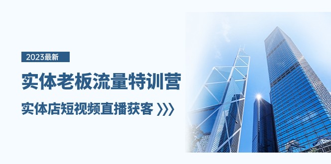 实体老板流量特训营，实体店短视频直播获客（7节课）-副业心选