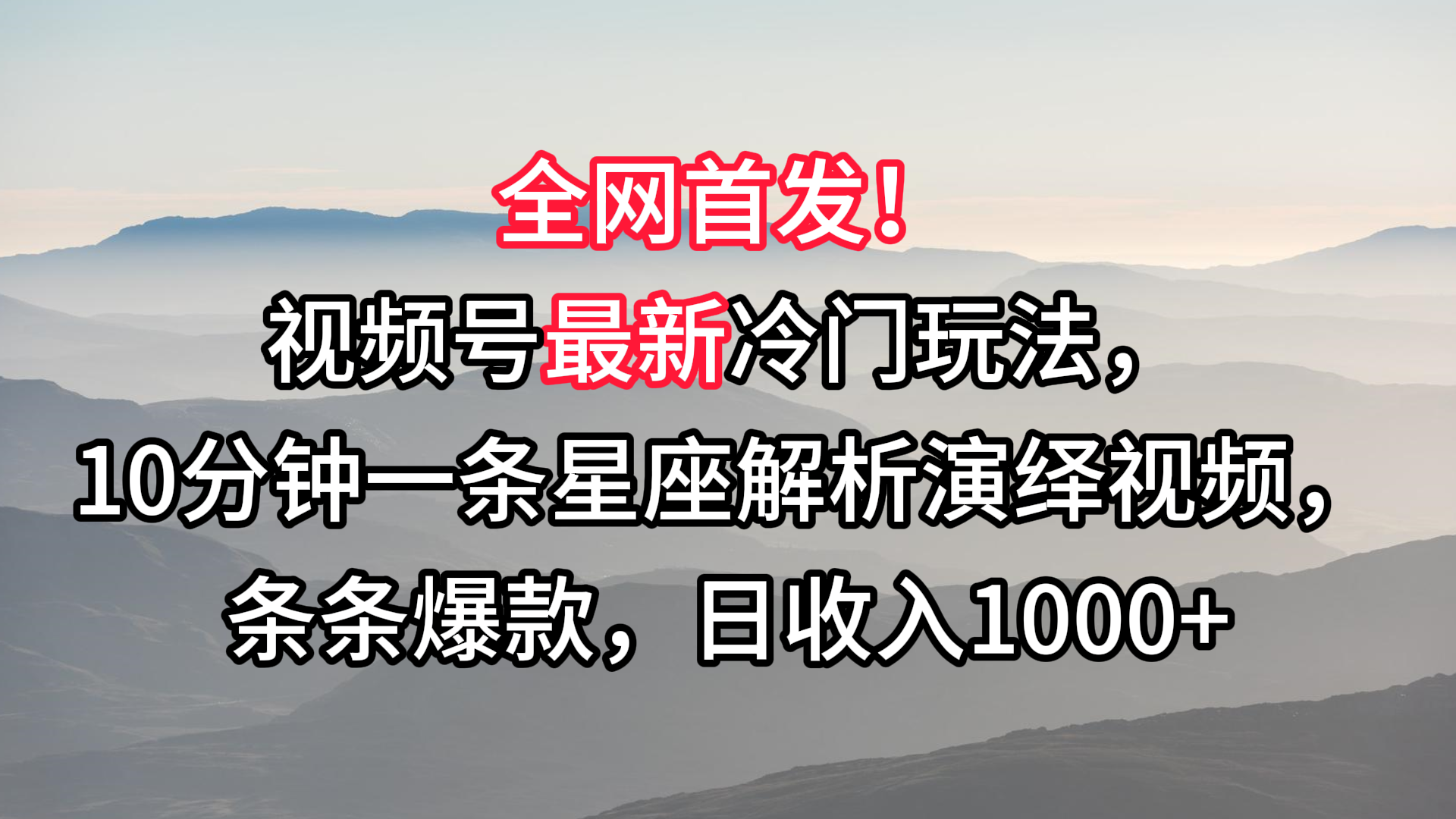 视频号最新冷门玩法，10分钟一条星座解析演绎视频，条条爆款，日收入1000+ - 副业心选-副业心选