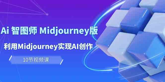 玩赚Ai智图师 Midjourney版：利用Midjourney实现AI创作及变现（10节课）-副业心选